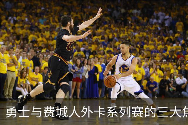 勇士与费城人外卡系列赛的三大焦点解析